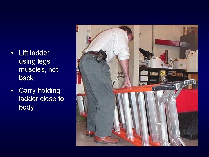  • Lift ladder using legs muscles, not back • Carry holding ladder close
