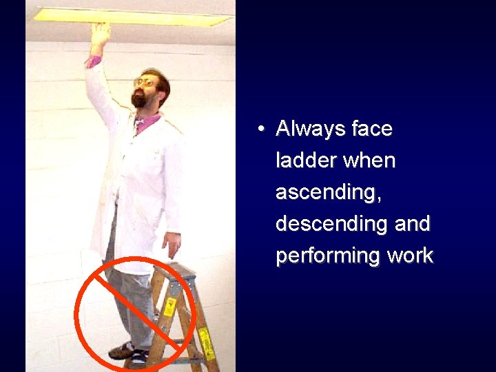  • Always face ladder when ascending, descending and performing work 