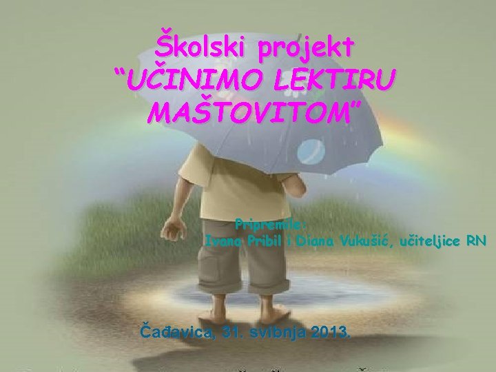 Školski projekt “UČINIMO LEKTIRU MAŠTOVITOM” Pripremile: Ivana Pribil i Diana Vukušić, učiteljice RN Čađavica,