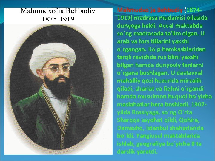 Mahmudxo`ja Behbudiy (18741919) madrasa mudarrisi oilasida dunyoga keldi. Avval maktabda so`ng madrasada ta'lim olgan.