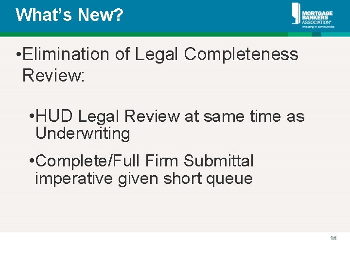 What’s New? • Elimination of Legal Completeness Review: • HUD Legal Review at same