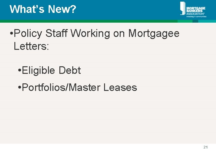 What’s New? • Policy Staff Working on Mortgagee Letters: • Eligible Debt • Portfolios/Master