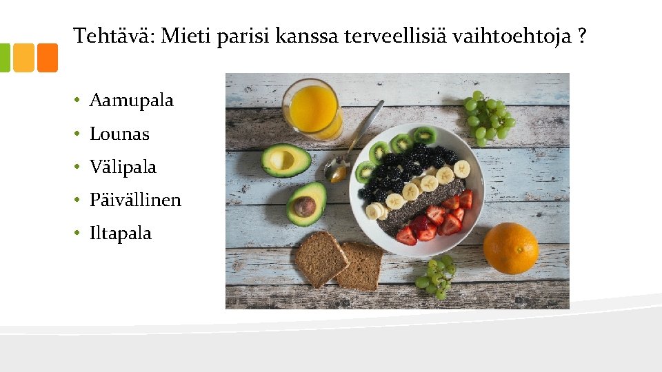 Tehtävä: Mieti parisi kanssa terveellisiä vaihtoehtoja ? • Aamupala • Lounas • Välipala •