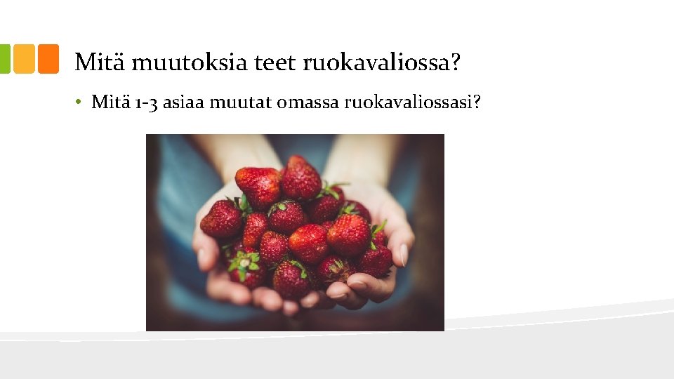 Mitä muutoksia teet ruokavaliossa? • Mitä 1 -3 asiaa muutat omassa ruokavaliossasi? 