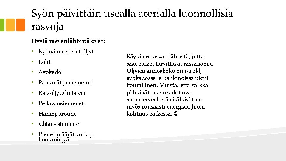 Syön päivittäin usealla aterialla luonnollisia rasvoja Hyviä rasvanlähteitä ovat: • Kylmäpuristetut öljyt • Lohi