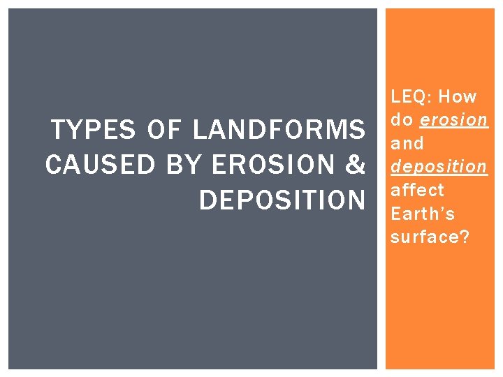 TYPES OF LANDFORMS CAUSED BY EROSION & DEPOSITION LEQ: How do erosion and deposition