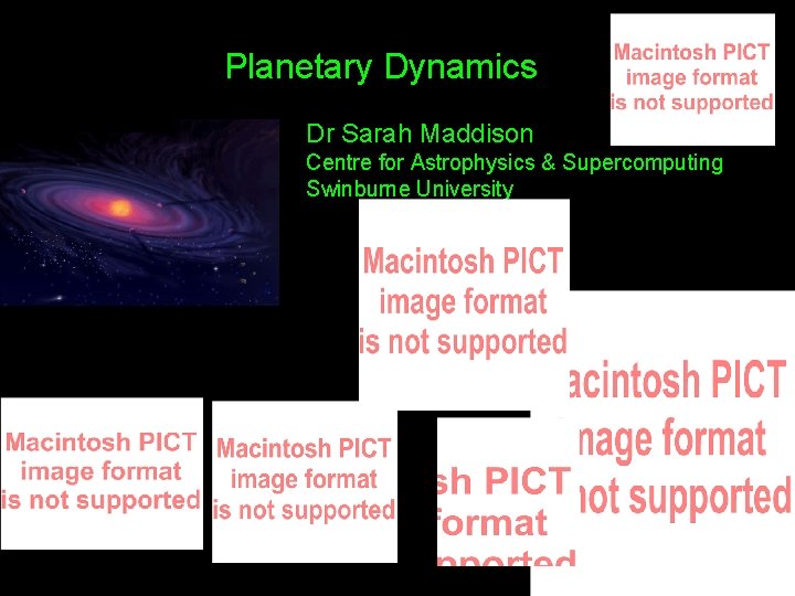 Planetary Dynamics Dr Sarah Maddison Centre for Astrophysics & Supercomputing Swinburne University 