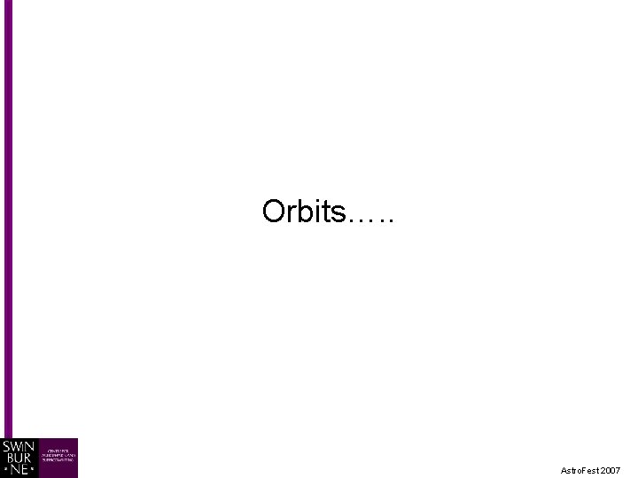 Orbits…. . Astro. Fest 2007 