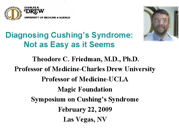 Diagnosing Cushing’s Syndrome: Not as Easy as it Seems Theodore C. Friedman, M. D.