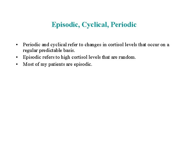 Episodic, Cyclical, Periodic • Periodic and cyclical refer to changes in cortisol levels that