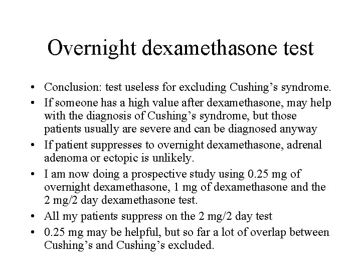Overnight dexamethasone test • Conclusion: test useless for excluding Cushing’s syndrome. • If someone