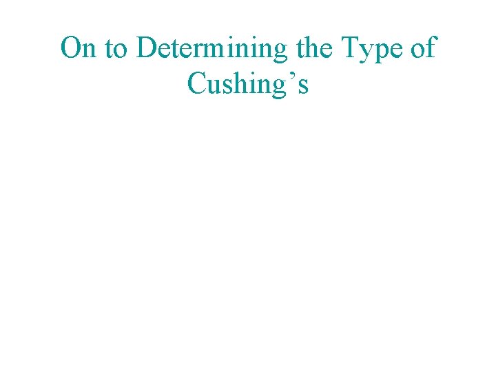 On to Determining the Type of Cushing’s 