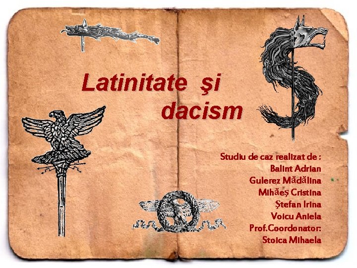 Latinitate şi dacism Studiu de caz realizat de : Balint Adrian Gulerez Mădălina Mihăeş