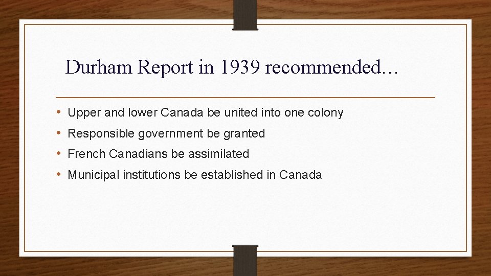 Durham Report in 1939 recommended… • • Upper and lower Canada be united into