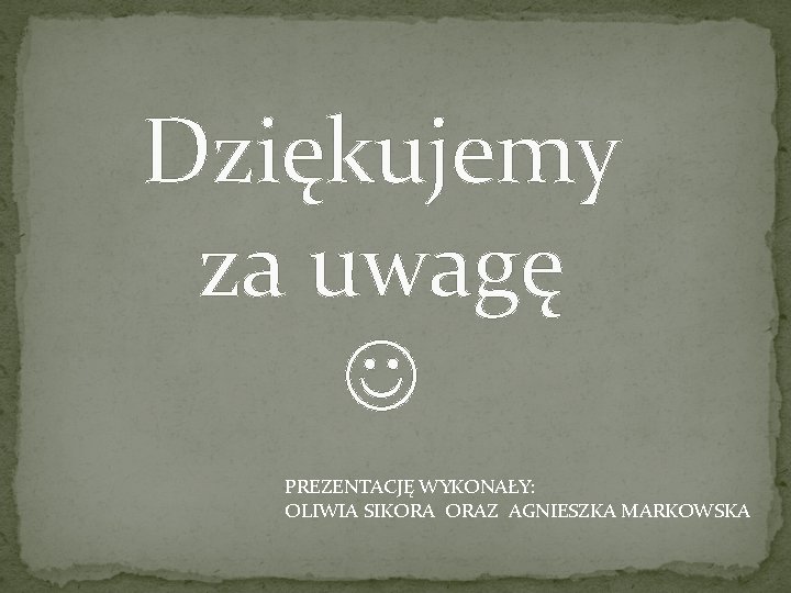 Dziękujemy za uwagę PREZENTACJĘ WYKONAŁY: OLIWIA SIKORA ORAZ AGNIESZKA MARKOWSKA 