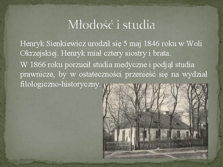 Młodość i studia Henryk Sienkiewicz urodził się 5 maj 1846 roku w Woli Okrzejskiej.