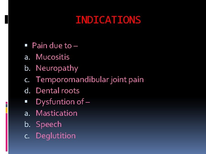 INDICATIONS Pain due to – a. Mucositis b. Neuropathy c. Temporomandibular joint pain d.