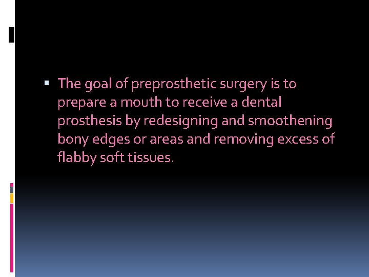  The goal of preprosthetic surgery is to prepare a mouth to receive a