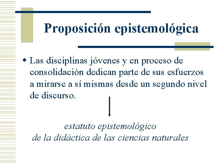 Proposición epistemológica w Las disciplinas jóvenes y en proceso de consolidación dedican parte de