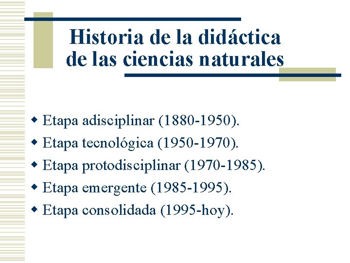 Historia de la didáctica de las ciencias naturales w Etapa adisciplinar (1880 -1950). w