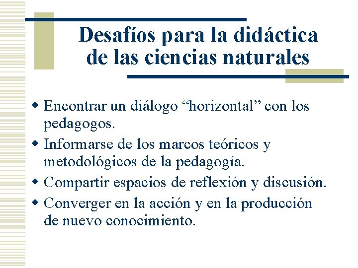 Desafíos para la didáctica de las ciencias naturales w Encontrar un diálogo “horizontal” con