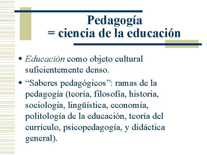 Pedagogía = ciencia de la educación w Educación como objeto cultural suficientemente denso. w