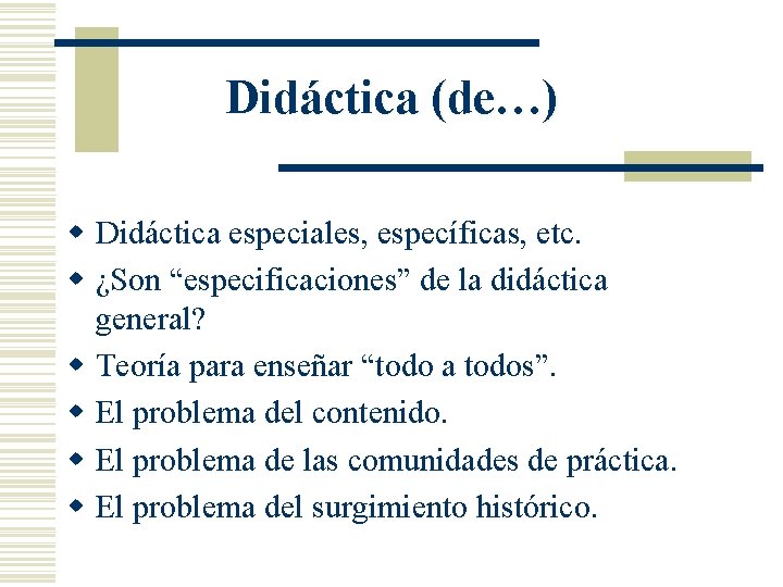 Didáctica (de…) w Didáctica especiales, específicas, etc. w ¿Son “especificaciones” de la didáctica general?