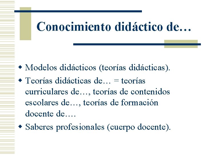 Conocimiento didáctico de… w Modelos didácticos (teorías didácticas). w Teorías didácticas de… = teorías