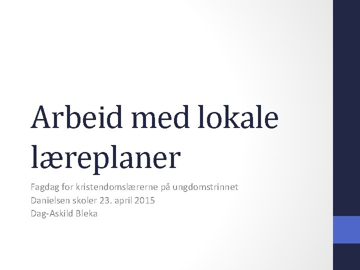 Arbeid med lokale læreplaner Fagdag for kristendomslærerne på ungdomstrinnet Danielsen skoler 23. april 2015