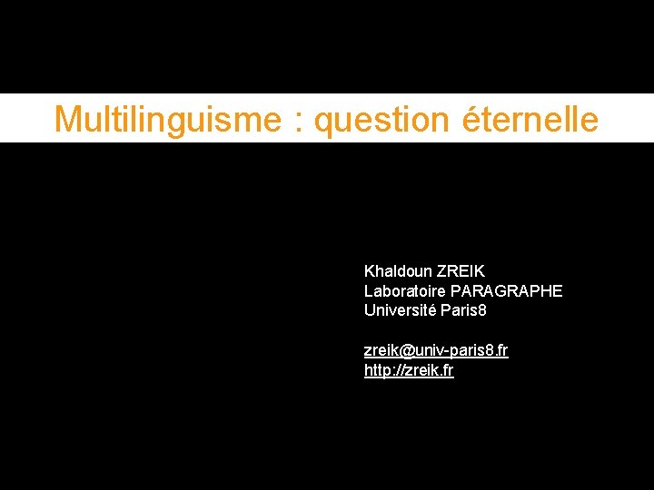 Multilinguisme : question éternelle Khaldoun ZREIK Laboratoire PARAGRAPHE Université Paris 8 zreik@univ-paris 8. fr