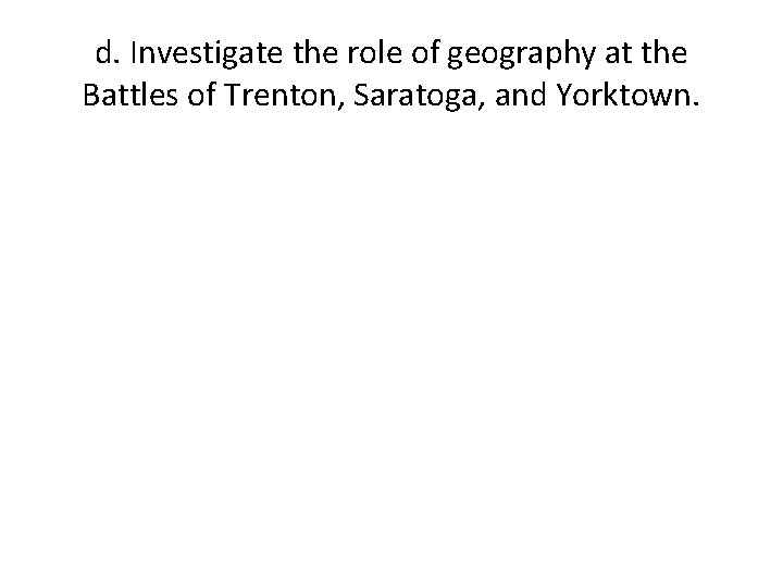 d. Investigate the role of geography at the Battles of Trenton, Saratoga, and Yorktown.