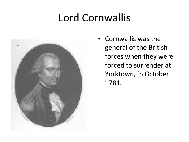 Lord Cornwallis • Cornwallis was the general of the British forces when they were