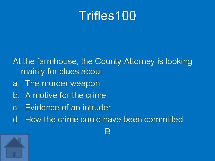Trifles 100 At the farmhouse, the County Attorney is looking mainly for clues about
