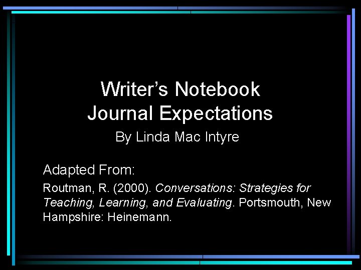 Writer’s Notebook Journal Expectations By Linda Mac Intyre Adapted From: Routman, R. (2000). Conversations: