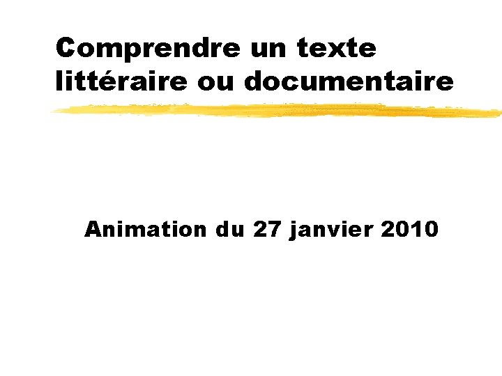 Comprendre un texte littéraire ou documentaire Animation du 27 janvier 2010 