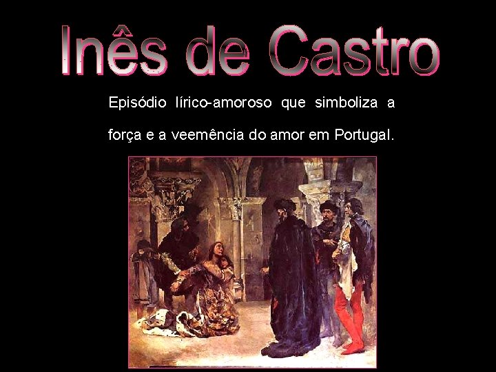 Episódio lírico-amoroso que simboliza a força e a veemência do amor em Portugal. 