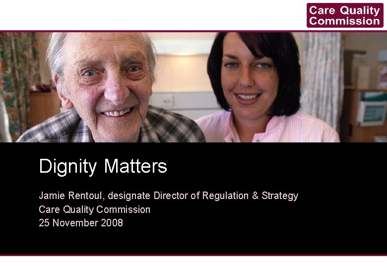 Dignity Matters Jamie Rentoul, designate Director of Regulation & Strategy Care Quality Commission 25