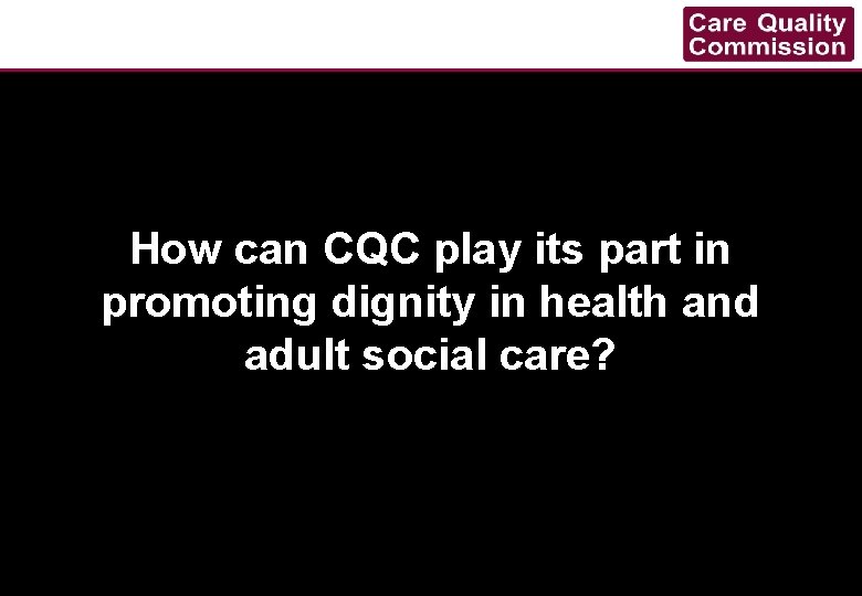 How can CQC play its part in promoting dignity in health and adult social