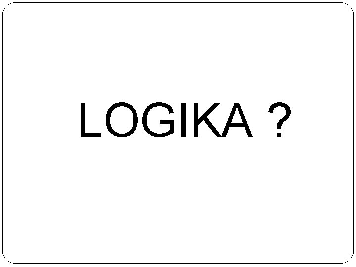 LOGIKA ? LOGIKA ?