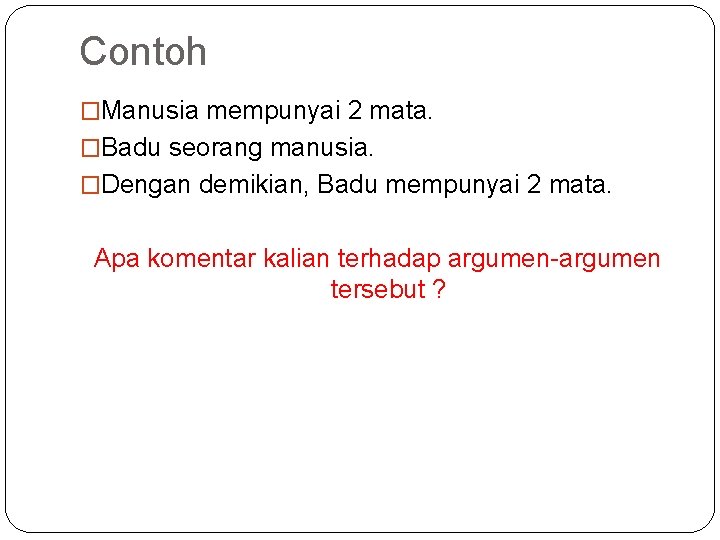 Contoh �Manusia mempunyai 2 mata. �Badu seorang manusia. �Dengan demikian, Badu mempunyai 2 mata. Contoh �Manusia mempunyai 2 mata. �Badu seorang manusia. �Dengan demikian, Badu mempunyai 2 mata.