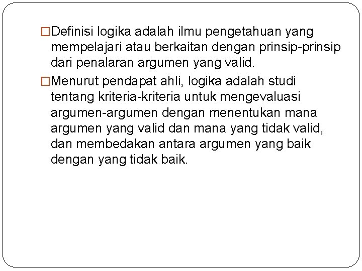 �Definisi logika adalah ilmu pengetahuan yang mempelajari atau berkaitan dengan prinsip-prinsip dari penalaran argumen �Definisi logika adalah ilmu pengetahuan yang mempelajari atau berkaitan dengan prinsip-prinsip dari penalaran argumen
