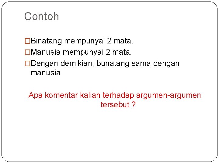 Contoh �Binatang mempunyai 2 mata. �Manusia mempunyai 2 mata. �Dengan demikian, bunatang sama dengan Contoh �Binatang mempunyai 2 mata. �Manusia mempunyai 2 mata. �Dengan demikian, bunatang sama dengan