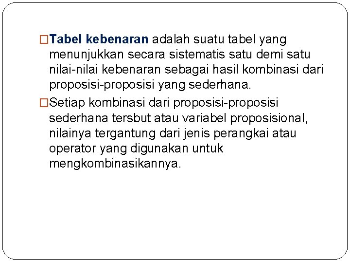 �Tabel kebenaran adalah suatu tabel yang menunjukkan secara sistematis satu demi satu nilai-nilai kebenaran �Tabel kebenaran adalah suatu tabel yang menunjukkan secara sistematis satu demi satu nilai-nilai kebenaran