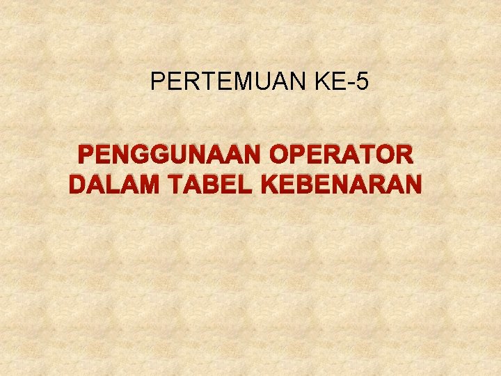 PERTEMUAN KE-5 PENGGUNAAN OPERATOR DALAM TABEL KEBENARAN PERTEMUAN KE-5 PENGGUNAAN OPERATOR DALAM TABEL KEBENARAN
