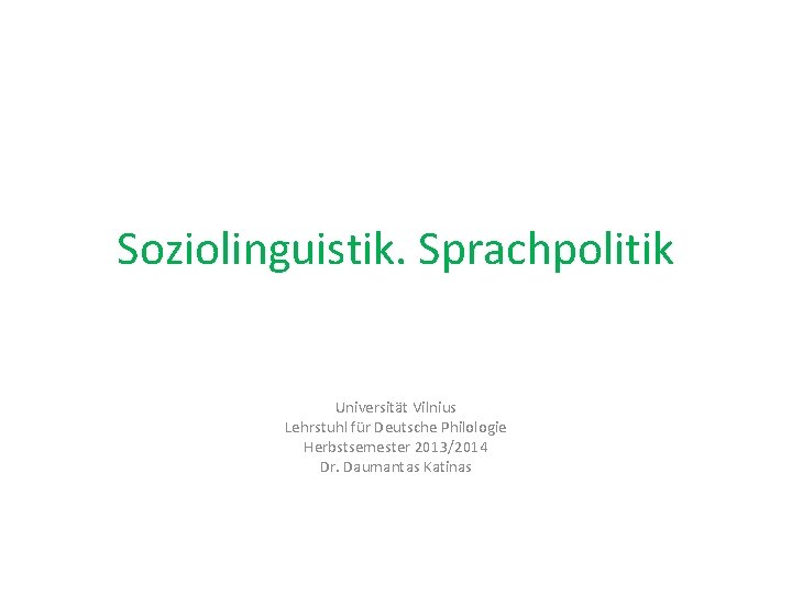 Soziolinguistik. Sprachpolitik Universität Vilnius Lehrstuhl für Deutsche Philologie Herbstsemester 2013/2014 Dr. Daumantas Katinas 