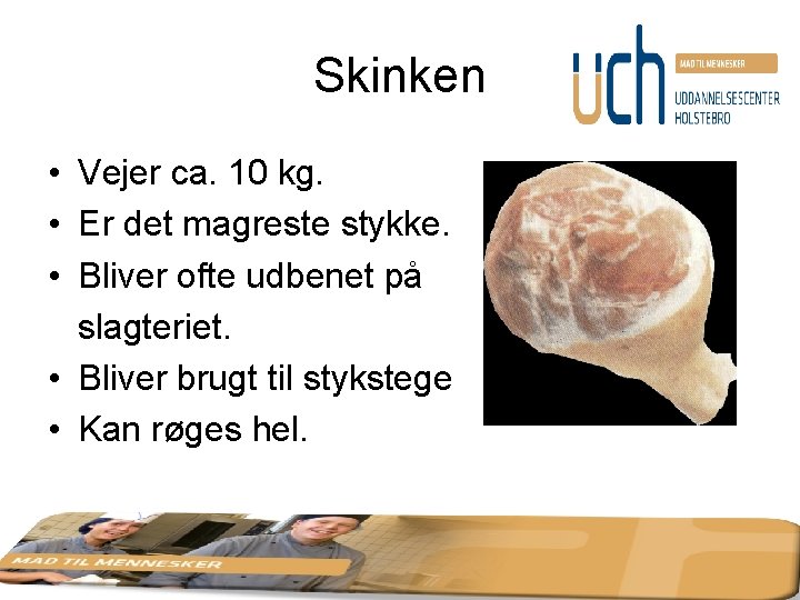 Skinken • Vejer ca. 10 kg. • Er det magreste stykke. • Bliver ofte