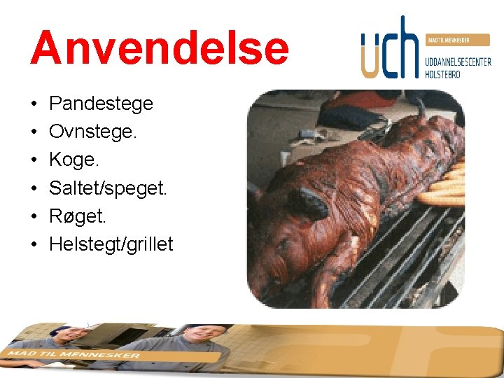 Anvendelse • • • Pandestege Ovnstege. Koge. Saltet/speget. Røget. Helstegt/grillet 