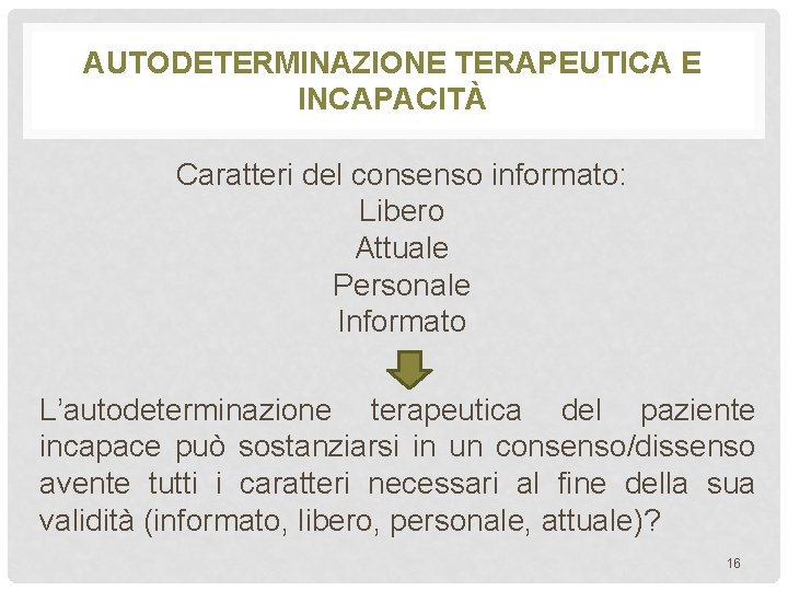 AUTODETERMINAZIONE TERAPEUTICA E INCAPACITÀ Caratteri del consenso informato: Libero Attuale Personale Informato L’autodeterminazione terapeutica