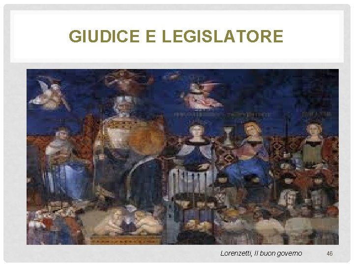 GIUDICE E LEGISLATORE Lorenzetti, Il buon governo 46 