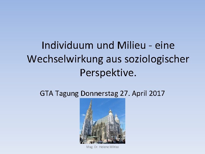 Individuum und Milieu - eine Wechselwirkung aus soziologischer Perspektive. GTA Tagung Donnerstag 27. April